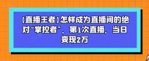 【直播王者】怎样成为直播间的绝对“掌控者”,第1次直播,当日变现2万-赚金金-技能学习分享