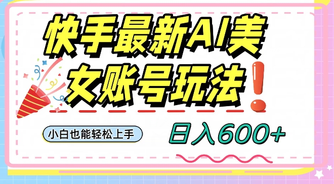 快手AI美女号最新玩法，日入600+小白级别教程【揭秘】-赚金金-技能学习分享