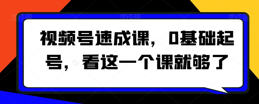 视频号速成课，​0基础起号，看这一个课就够了-赚金金-技能学习分享