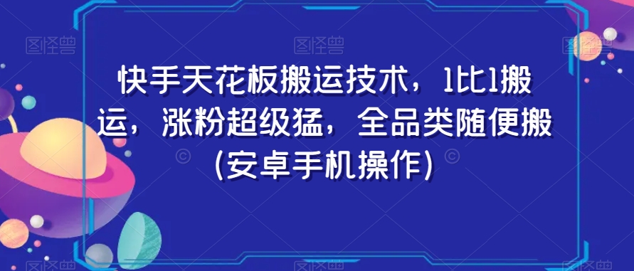 快手天花板搬运技术，1比1搬运，涨粉超级猛，全品类随便搬（安卓手机操作）-赚金金-技能学习分享