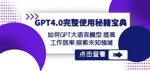 GPT4.0完整使用-秘籍宝典:如何GPT大语言模型提高工作效率探索未知领域-赚金金-技能学习分享