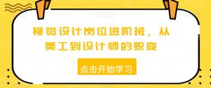 视觉设计岗位进阶班,从美工到设计师的蜕变-赚金金-技能学习分享