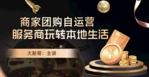 大新哥·商家团购自运营-玩转本地生活-赚金金-技能学习分享