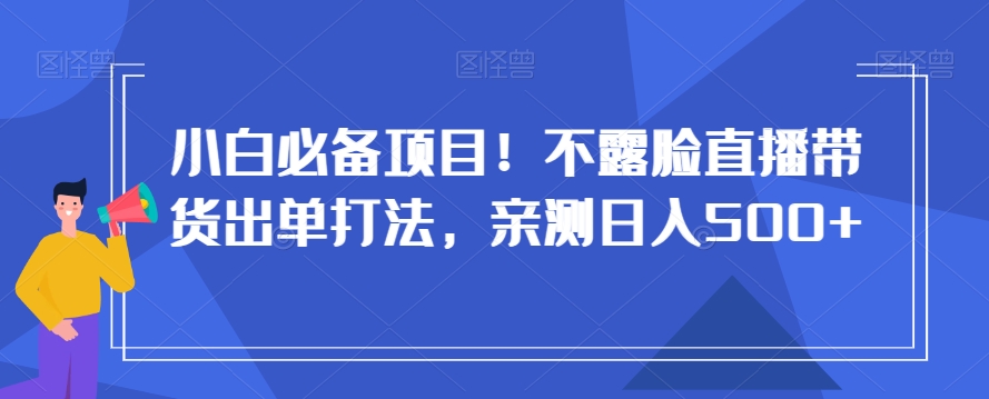 小白必备项目！不露脸直播带货出单打法，亲测日入500+【揭秘】-赚金金-技能学习分享