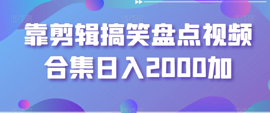 靠剪辑搞笑盘点视频合集日入2000加【揭秘】-赚金金-技能学习分享