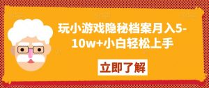 玩小游戏隐秘档案月入5-10w+小白轻松上手【揭秘】-赚金金-技能学习分享