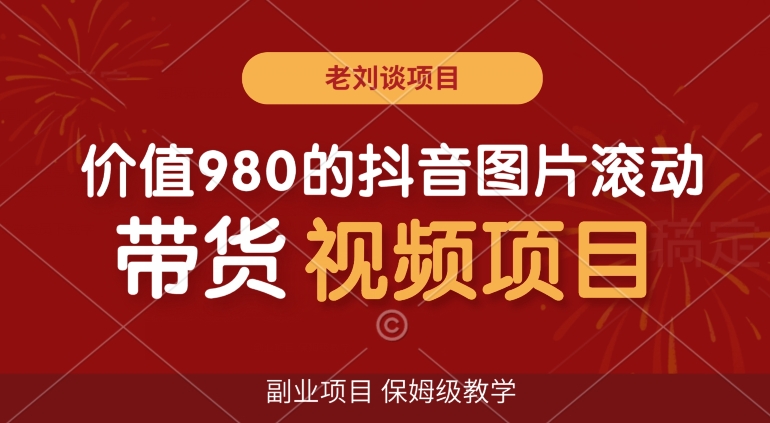 价值980的抖音图片滚动带货视频副业项目，保姆级教学【揭秘】-赚金金-技能学习分享
