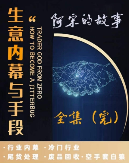 阿宋的故事·生意内幕与手段，行业内幕 冷门行业 尾货处理 废品回收 空手套白狼-赚金金-技能学习分享