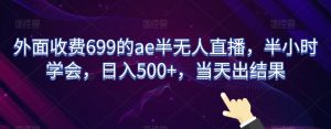 外面收费699的ae半无人直播，半小时学会，日入500+，当天出结果【揭秘】-赚金金-技能学习分享