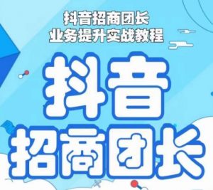 抖音招商团长业务提升实战教程,抖音招商团长如何实现躺赚-赚金金-技能学习分享