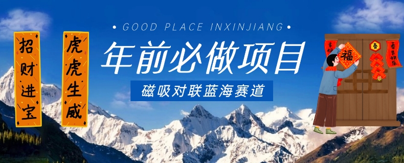 年前必做项目，磁吸对联蓝海赛道，傻瓜式操作复制粘贴纯搬运，一部手机即可完成-赚金金-技能学习分享