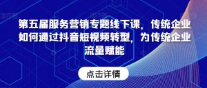 第五届服务营销专题线下课,传统企业如何通过抖音短视频转型,为传统企业流量赋能-赚金金-技能学习分享
