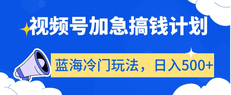视频号加急搞钱计划，蓝海冷门玩法，日入500+【揭秘】-赚金金-技能学习分享