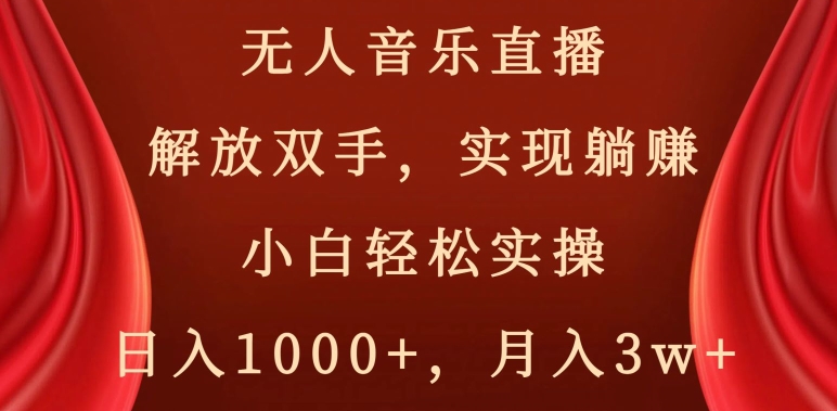 无人音乐直播，解放双手，实现躺赚，小白轻松实操，日入1000+，月入3w+【揭秘】-赚金金-技能学习分享