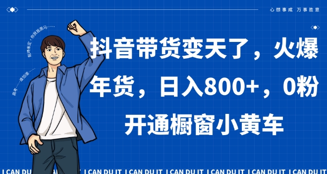 抖音带货变天了，火爆年货，日入800+，0粉开通橱窗小黄车【揭秘】-赚金金-技能学习分享