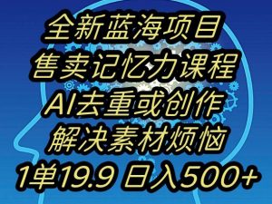 蓝海项目记忆力提升,AI去重,一单19.9日入500+【揭秘】-赚金金-技能学习分享