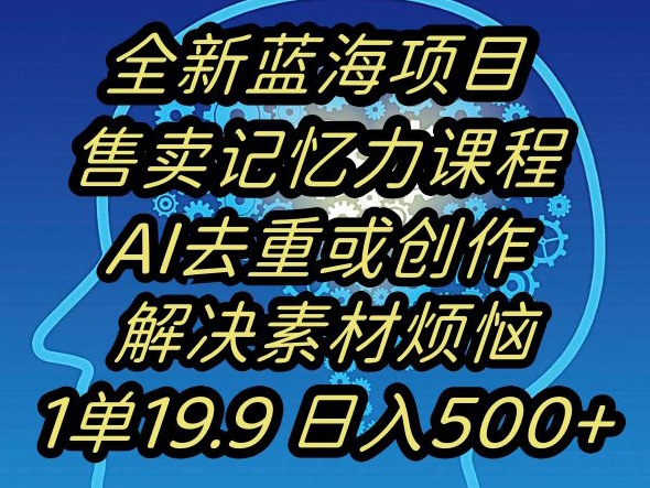 蓝海项目记忆力提升,AI去重,一单19.9日入500+【揭秘】-赚金金-技能学习分享