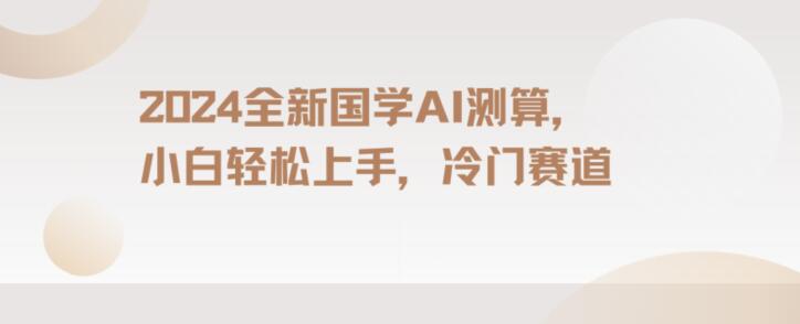 2024国学AI测算，小白轻松上手，长期蓝海项目【揭秘】-赚金金-技能学习分享