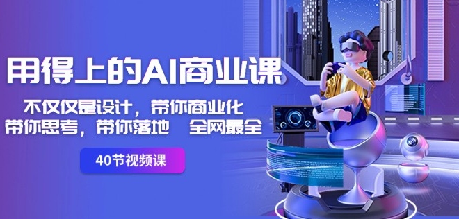 用得上的AI商业课:不仅仅是设计,带你商业化-带你思考-带你落地-全网最全-赚金金-技能学习分享