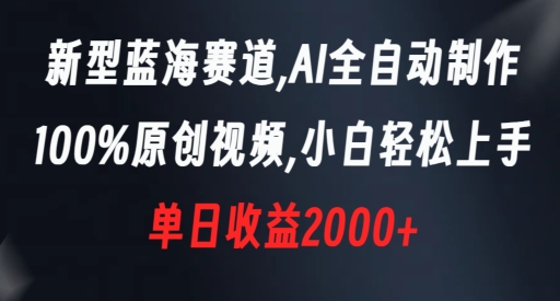 新型蓝海赛道，AI全自动制作，100%原创视频，小白轻松上手，单日收益2000+【揭秘】-赚金金-技能学习分享