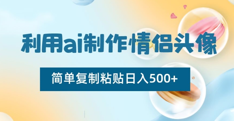 利用ai制作情侣头像，简单复制粘贴日入500+【揭秘】-赚金金-技能学习分享