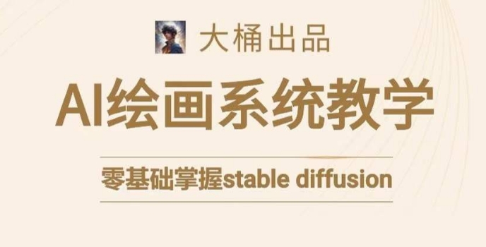 大桶的stable diffusion系统课程，零基础系统性学习AI绘画，小白也能轻松上手-赚金金-技能学习分享