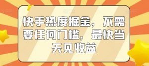 快手热度掘金，不需要任何门槛，最快当天见收益【揭秘】-赚金金-技能学习分享