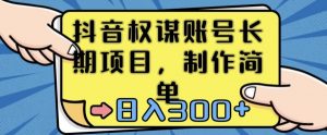 抖音权谋账号,长期项目,制作简单,日入300+【揭秘】-赚金金-技能学习分享