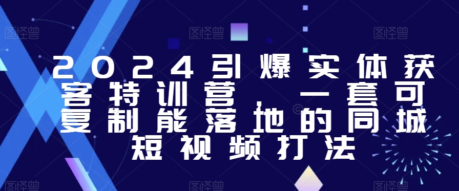 2024引爆实体获客特训营，​一套可复制能落地的同城短视频打法-赚金金-技能学习分享