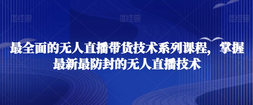 最全面的无人直播‮货带‬技术系‮课列‬程，掌握最新最防封的无人直播技术-赚金金-技能学习分享