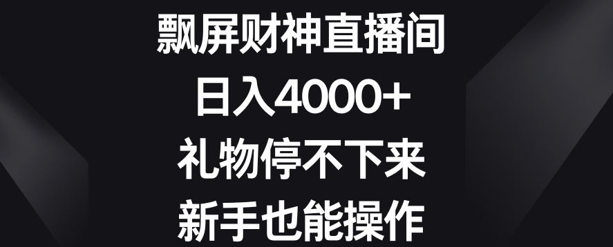 飘屏财神直播间，日入4000+，礼物停不下来，新手也能操作【揭秘】-赚金金-技能学习分享
