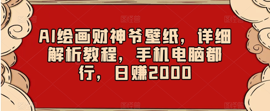 AI绘画财神爷壁纸，详细解析教程，手机电脑都行，日赚2000【揭秘】-赚金金-技能学习分享