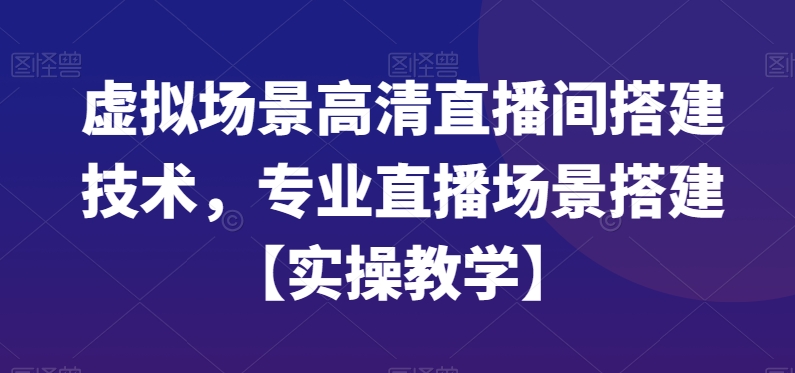 虚拟场景高清直播间搭建技术，专业直播场景搭建【实操教学】-赚金金-技能学习分享