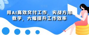 用AI高效交付工作,实战方法教学,大幅提升工作效率-赚金金-技能学习分享