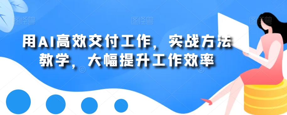 用AI高效交付工作,实战方法教学,大幅提升工作效率-赚金金-技能学习分享