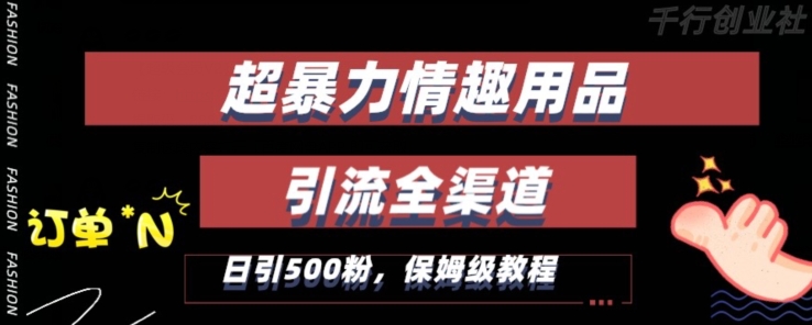 最新情趣项目引流全渠道，自带高流量，保姆级教程，轻松破百单，日引500+粉【揭秘】-赚金金-技能学习分享