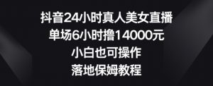 抖音24小时真人美女直播,单场6小时撸14000元,小白也可操作,落地保姆教程【揭秘】-赚金金-技能学习分享