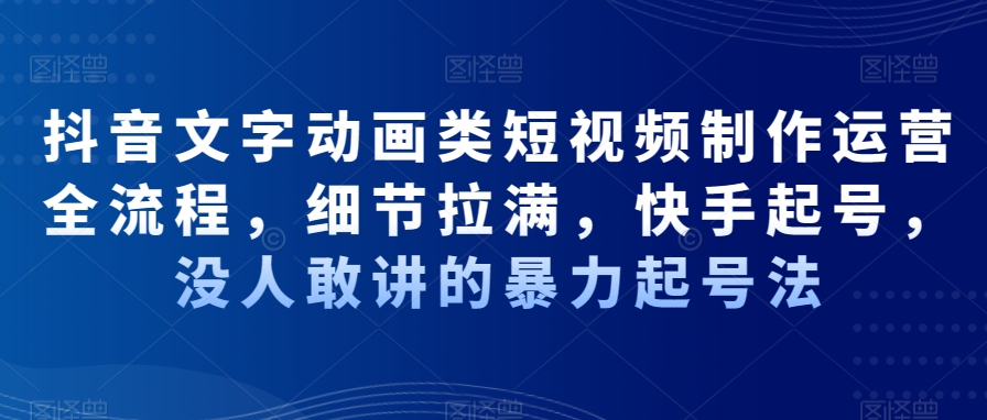 抖音文字动画类短视频制作运营全流程,细节拉满,快手起号,没人敢讲的暴力起号法-赚金金-技能学习分享