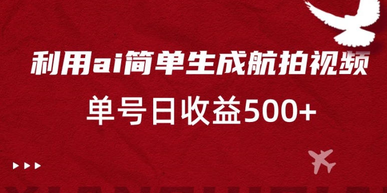 利用ai简单复制粘贴，生成航拍视频，单号日收益500+【揭秘】-赚金金-技能学习分享