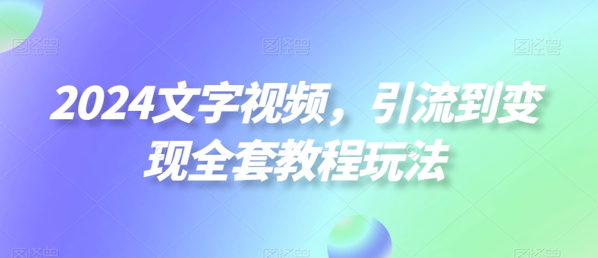 2024文字视频,引流到变现全套教程玩法【揭秘】-赚金金-技能学习分享