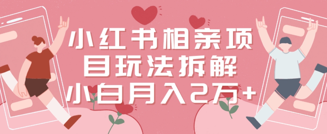 小红书相亲项目玩法拆解，有人通过这个副业项目做到了月收入2万多【揭秘】-赚金金-技能学习分享