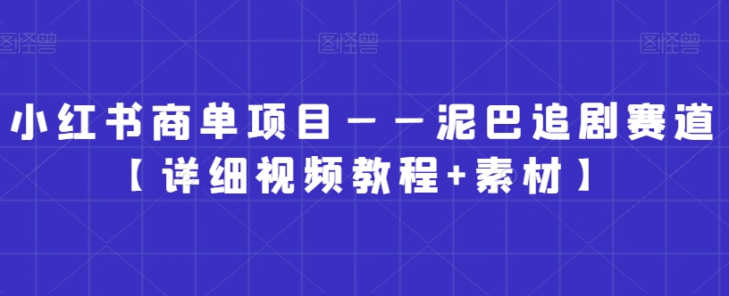 小红书商单项目——泥巴追剧赛道【详细视频教程+素材】【揭秘】-赚金金-技能学习分享