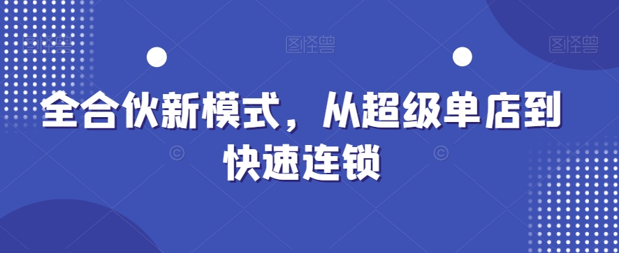 全合伙新模式，从超级单店到快速连锁-赚金金-技能学习分享