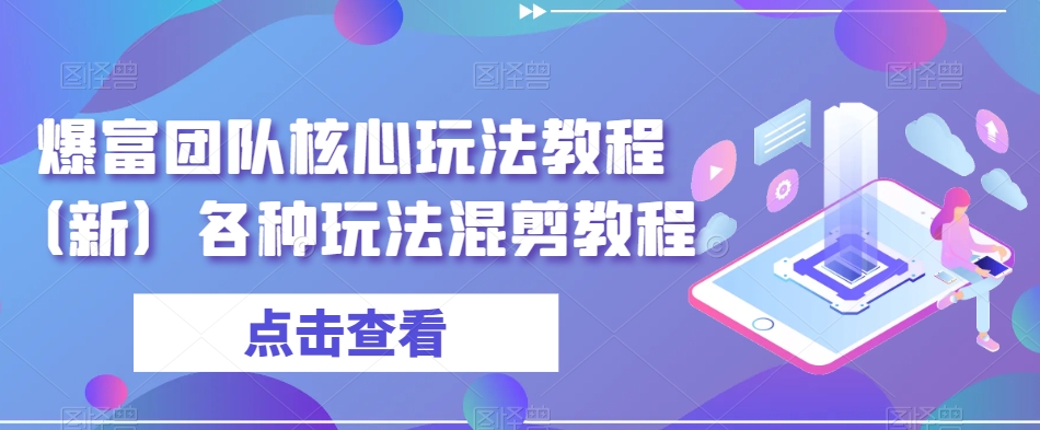 爆富团队核心玩法教程（新）各种玩法混剪教程-赚金金-技能学习分享