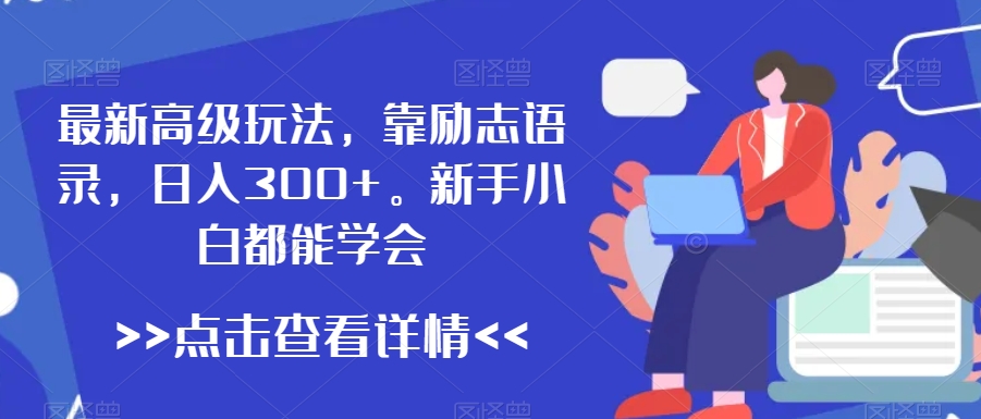 最新高级玩法，靠励志语录，日入300+，新手小白都能学会【揭秘】-赚金金-技能学习分享
