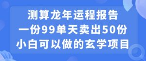小白可做的玄学项目，出售”龙年运程报告”一份99元单日卖出100份利润9900元，0成本投入【揭秘】-赚金金-技能学习分享
