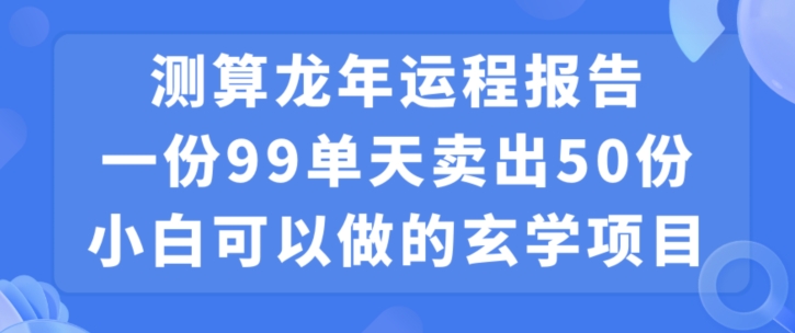 小白可做的玄学项目,出售”龙年运程报告”一份99元单日卖出100份利润9900元,0成本投入【揭秘】-赚金金-技能学习分享