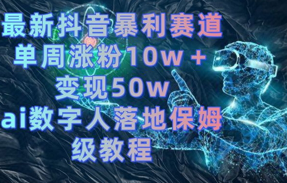 最新抖音暴利赛道,单周涨粉10w+变现50w的ai数字人落地保姆级教程【揭秘】-赚金金-技能学习分享