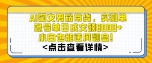 AI图文男粉带货，实测单账号单天成交额8000+，最关键是操作简单，小白看了也能上手【揭秘】-赚金金-技能学习分享