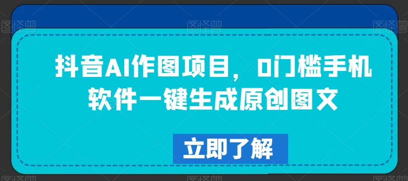 抖音AI作图项目，0门槛手机软件一键生成原创图文【揭秘】-赚金金-技能学习分享